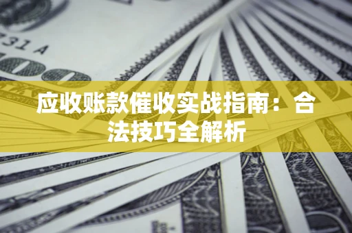北京应收账款催收实战指南：合法技巧全解析