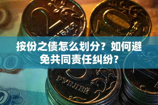 北京按份之债怎么划分？如何避免共同责任纠纷？