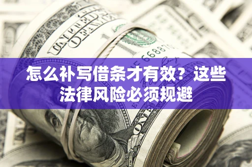 北京怎么补写借条才有效？这些法律风险必须规避