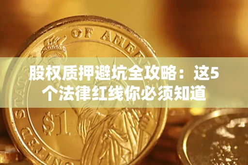 北京股权质押避坑全攻略：这5个法律红线你必须知道