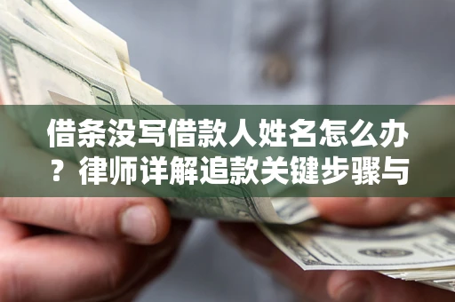 北京借条没写借款人姓名怎么办？律师详解追款关键步骤与证据链构建