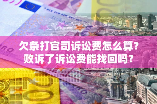 北京欠条打官司诉讼费怎么算？败诉了诉讼费能找回吗？