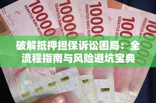 北京破解抵押担保诉讼困局：全流程指南与风险避坑宝典