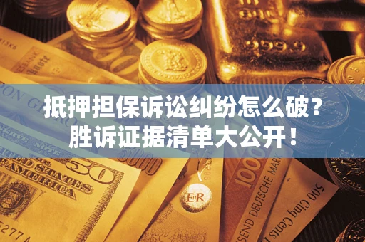 北京抵押担保诉讼纠纷怎么破？胜诉证据清单大公开！