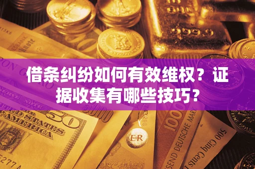 北京借条纠纷如何有效维权？证据收集有哪些技巧？