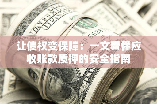 北京让债权变保障：一文看懂应收账款质押的安全指南
