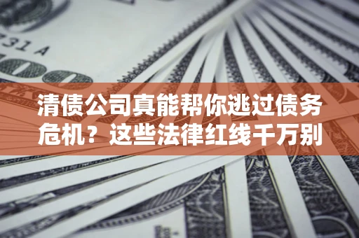 北京清债公司真能帮你逃过债务危机？这些法律红线千万别踩