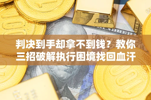 北京判决到手却拿不到钱？教你三招破解执行困境找回血汗钱