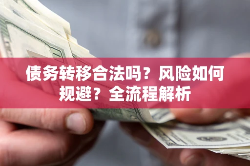 北京债务转移合法吗？风险如何规避？全流程解析