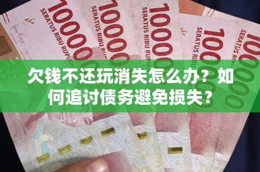 北京欠钱不还玩消失怎么办？如何追讨债务避免损失？