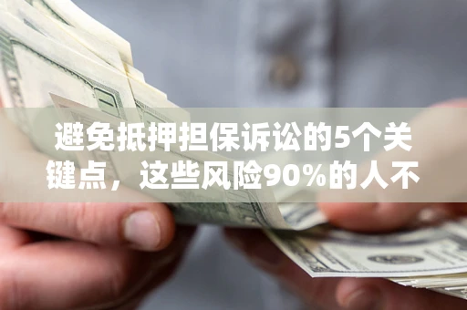 北京避免抵押担保诉讼的5个关键点，这些风险90%的人不知道！