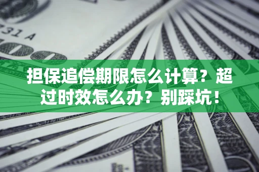 北京担保追偿期限怎么计算？超过时效怎么办？别踩坑！