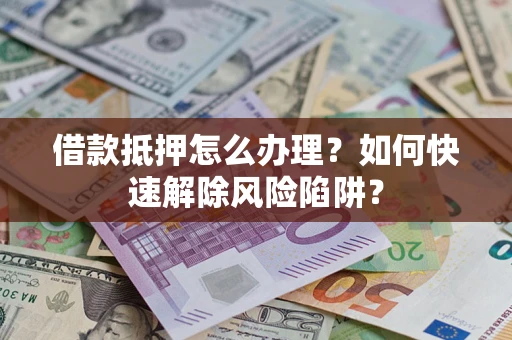 北京借款抵押怎么办理？如何快速解除风险陷阱？