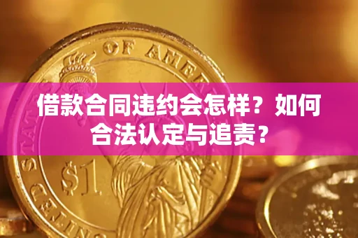 北京借款合同违约会怎样？如何合法认定与追责？