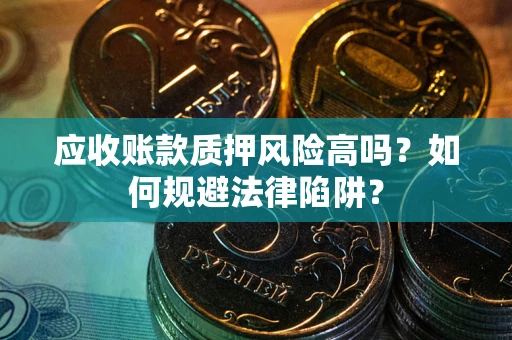 北京应收账款质押风险高吗？如何规避法律陷阱？