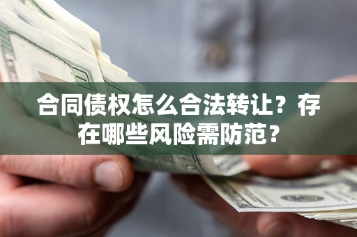 北京合同债权怎么合法转让？存在哪些风险需防范？