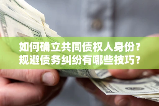 北京如何确立共同债权人身份？规避债务纠纷有哪些技巧？