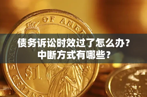 北京债务诉讼时效过了怎么办？中断方式有哪些？