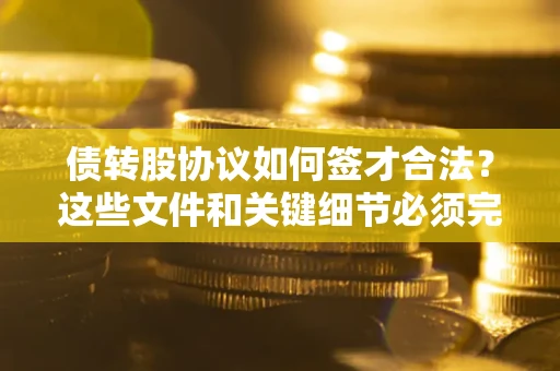 北京债转股协议如何签才合法？这些文件和关键细节必须完整