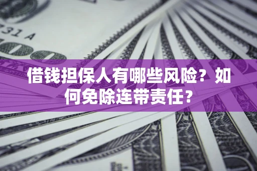 北京借钱担保人有哪些风险？如何免除连带责任？