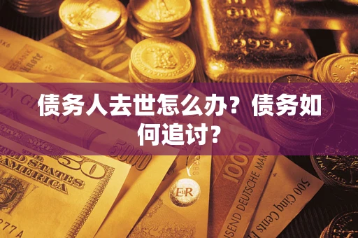 北京债务人去世怎么办？债务如何追讨？