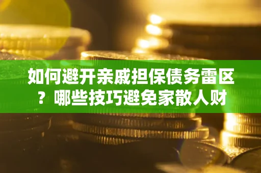 北京如何避开亲戚担保债务雷区？哪些技巧避免家散人财