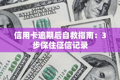 北京信用卡逾期后自救指南：3步保住征信记录