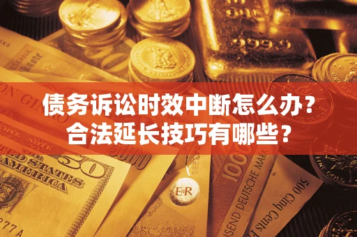 北京债务诉讼时效中断怎么办？合法延长技巧有哪些？