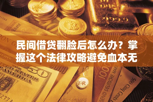 北京民间借贷翻脸后怎么办？掌握这个法律攻略避免血本无归
