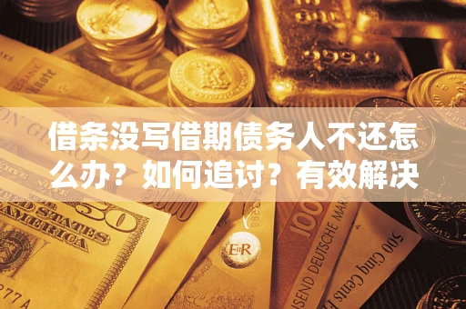 北京借条没写借期债务人不还怎么办？如何追讨？有效解决方案！