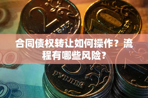 北京合同债权转让如何操作？流程有哪些风险？