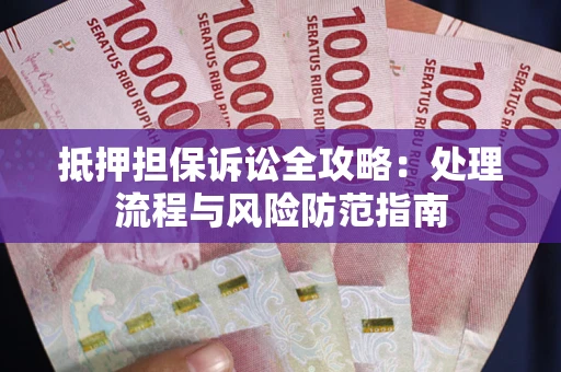 北京抵押担保诉讼全攻略：处理流程与风险防范指南