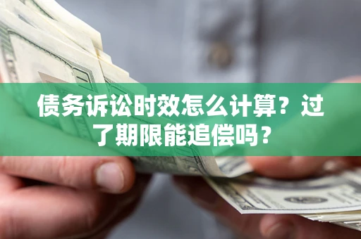 北京债务诉讼时效怎么计算？过了期限能追偿吗？