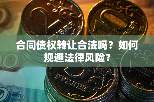 北京合同债权转让合法吗？如何规避法律风险？