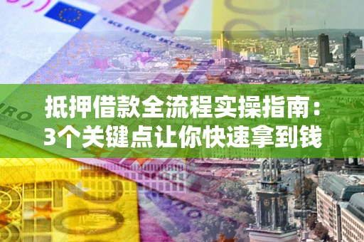北京抵押借款全流程实操指南：3个关键点让你快速拿到钱
