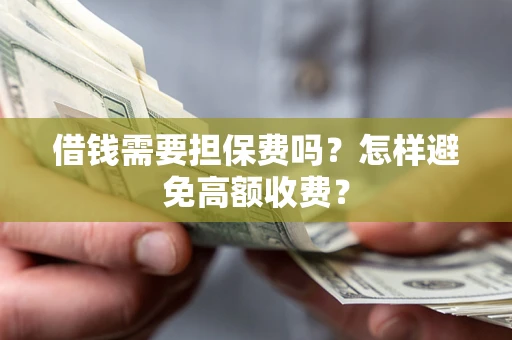 北京借钱需要担保费吗？怎样避免高额收费？
