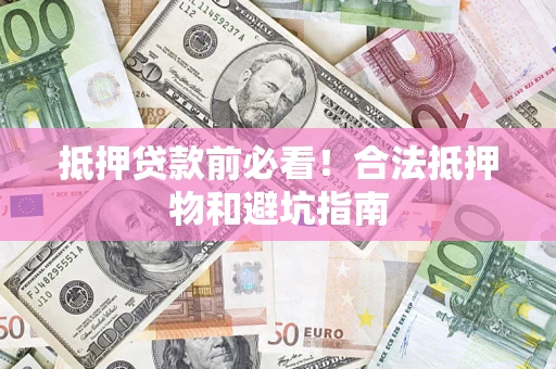 北京抵押贷款前必看！合法抵押物和避坑指南