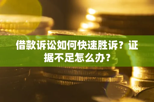 北京借款诉讼如何快速胜诉？证据不足怎么办？
