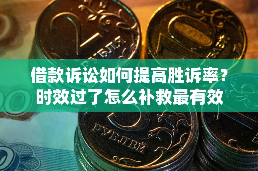 北京借款诉讼如何提高胜诉率？时效过了怎么补救最有效