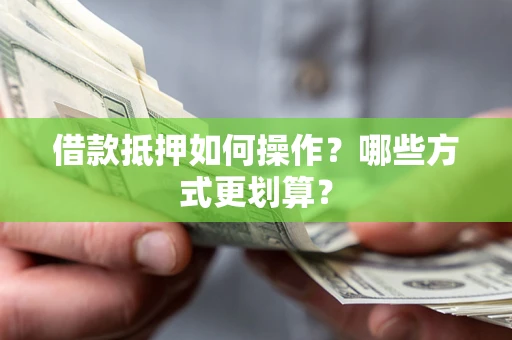 北京借款抵押如何操作？哪些方式更划算？