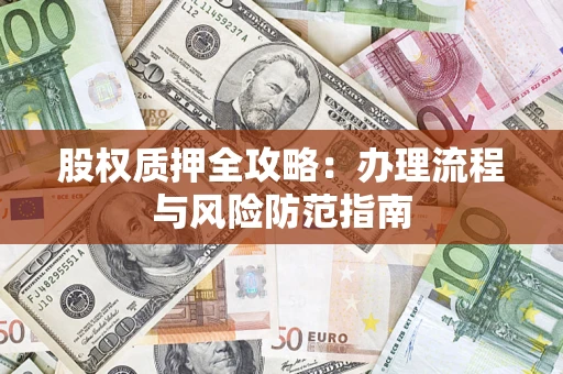 北京股权质押全攻略：办理流程与风险防范指南