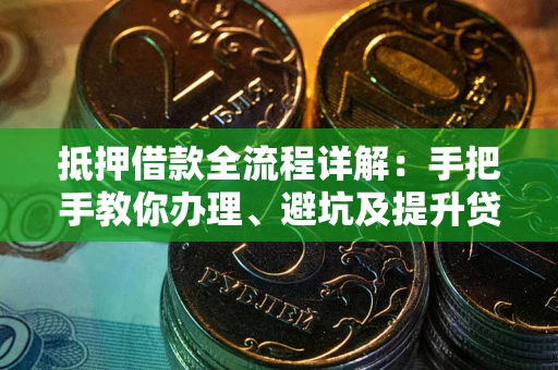 北京抵押借款全流程详解：手把手教你办理、避坑及提升贷款额度