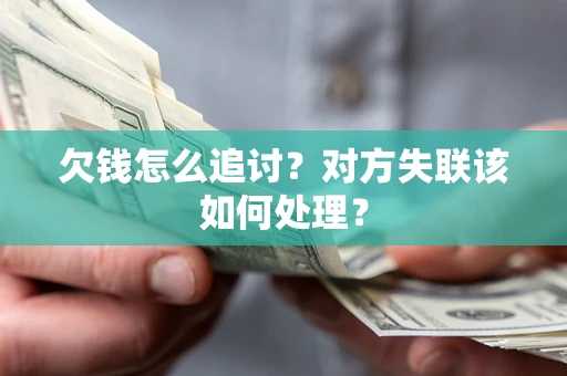 北京欠钱怎么追讨？对方失联该如何处理？