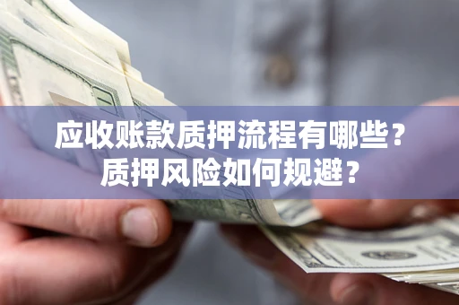 北京应收账款质押流程有哪些？质押风险如何规避？