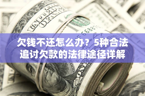北京欠钱不还怎么办？5种合法追讨欠款的法律途径详解
