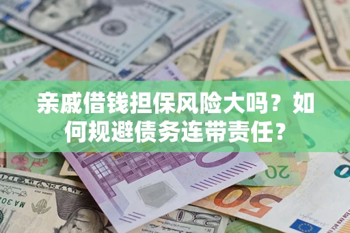 北京亲戚借钱担保风险大吗？如何规避债务连带责任？