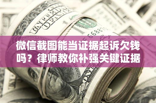 北京微信截图能当证据起诉欠钱吗？律师教你补强关键证据