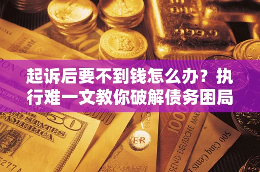 北京起诉后要不到钱怎么办？执行难一文教你破解债务困局
