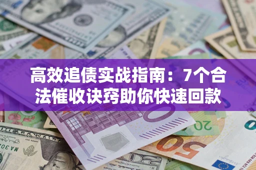 北京高效追债实战指南：7个合法催收诀窍助你快速回款