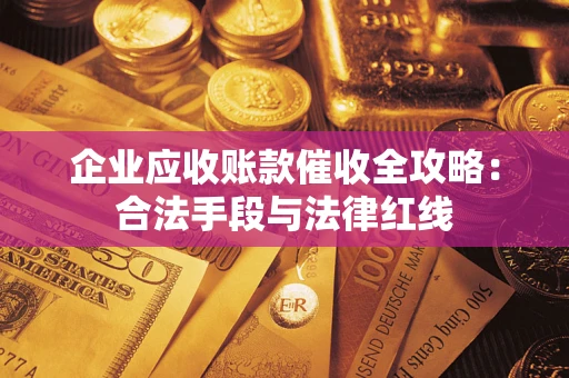 北京企业应收账款催收全攻略：合法手段与法律红线